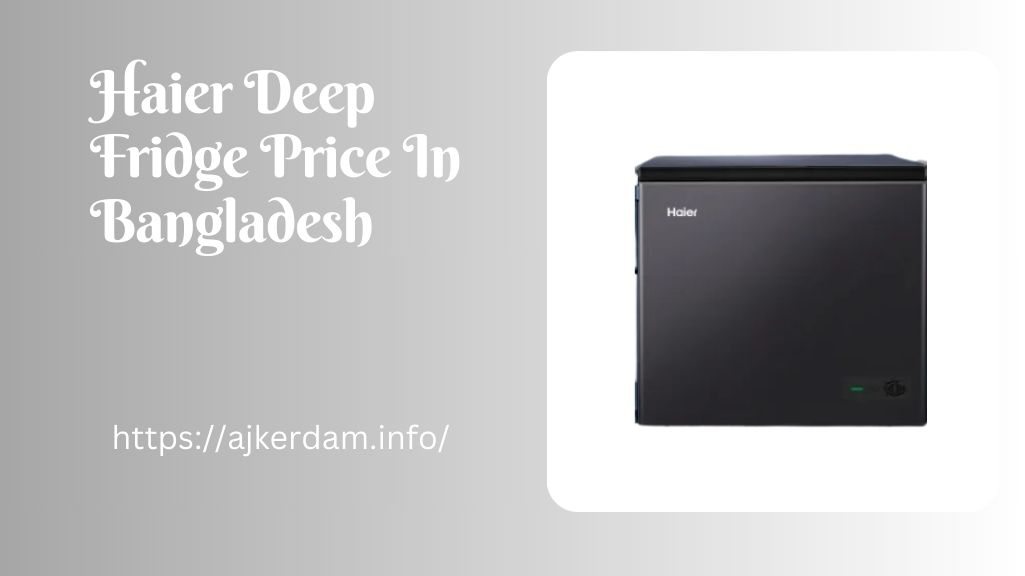 Haier Deep Fridge Price In Bangladesh